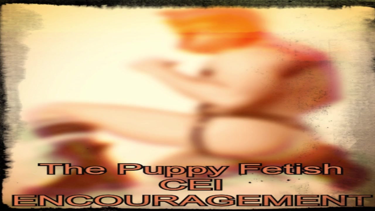 The Puppy Fetish CEI Encouragment