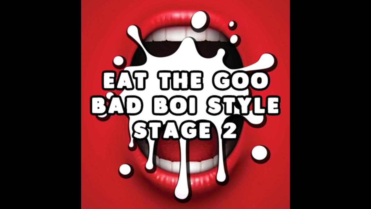 Eat the Goo Bad Boi Style Stage 2